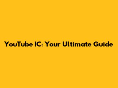 YouTube IC: Your Ultimate Guide