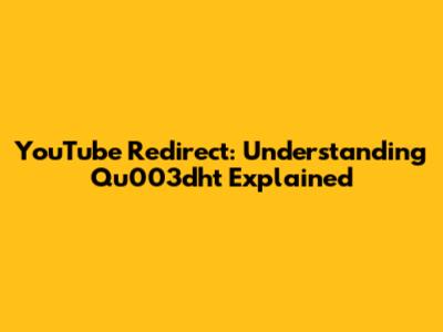 YouTube Redirect: Understanding Qu003dht Explained
