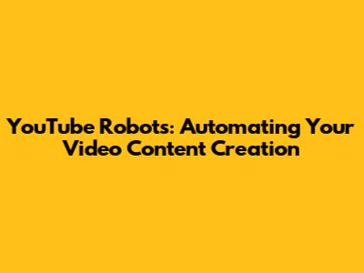 YouTube Robots: Automating Your Video Content Creation