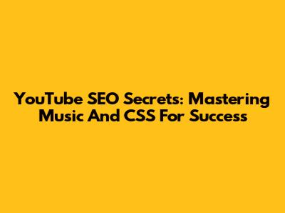 YouTube SEO Secrets: Mastering Music And CSS For Success