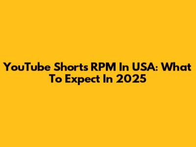 YouTube Shorts RPM In USA: What To Expect In 2025
