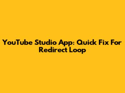 YouTube Studio App: Quick Fix For Redirect Loop