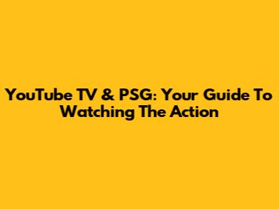 YouTube TV & PSG: Your Guide To Watching The Action