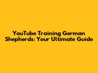 YouTube Training German Shepherds: Your Ultimate Guide