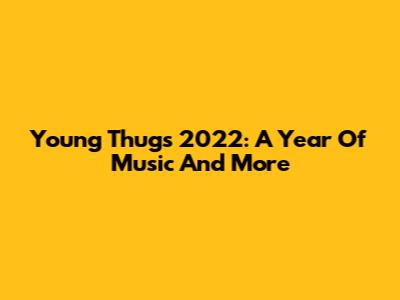 Young Thug's 2022: A Year Of Music And More