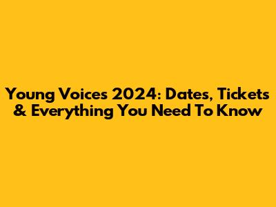 Young Voices 2024: Dates, Tickets & Everything You Need To Know