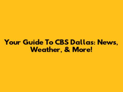 Your Guide To CBS Dallas: News, Weather, & More!