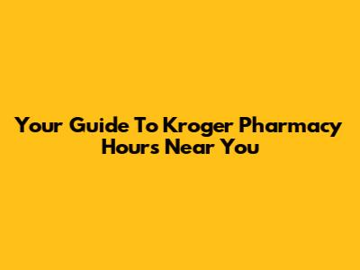 Your Guide To Kroger Pharmacy Hours Near You