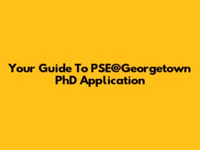 Your Guide To PSE@Georgetown PhD Application