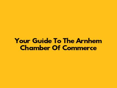 Your Guide To The Arnhem Chamber Of Commerce
