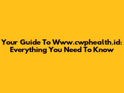 Your Guide To Www.cwphealth.id: Everything You Need To Know