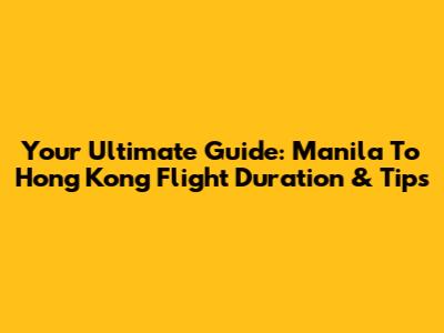 Your Ultimate Guide: Manila To Hong Kong Flight Duration & Tips