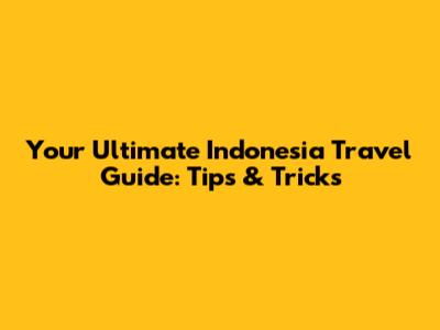 Your Ultimate Indonesia Travel Guide: Tips & Tricks