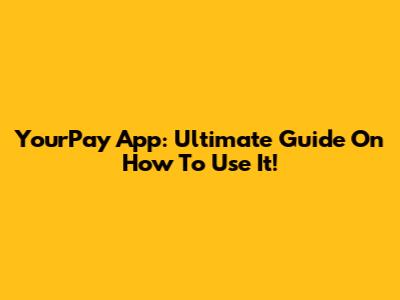 YourPay App: Ultimate Guide On How To Use It!