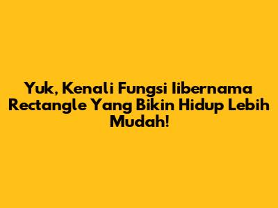 Yuk, Kenali Fungsi Iibernama Rectangle Yang Bikin Hidup Lebih Mudah!