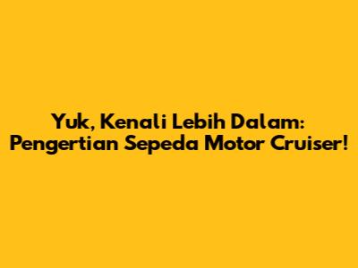 Yuk, Kenali Lebih Dalam: Pengertian Sepeda Motor Cruiser!