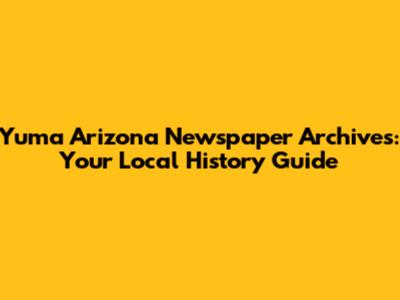 Yuma Arizona Newspaper Archives: Your Local History Guide