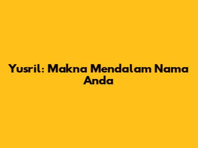 Yusril: Makna Mendalam Nama Anda