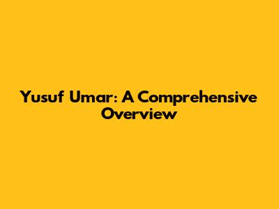 Yusuf Umar: A Comprehensive Overview