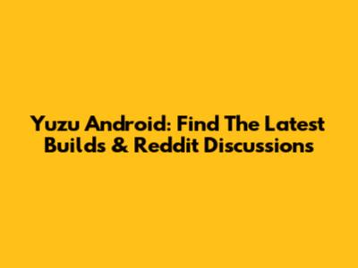 Yuzu Android: Find The Latest Builds & Reddit Discussions