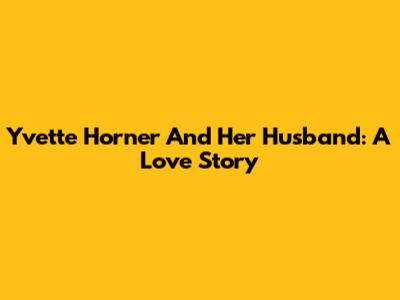 Yvette Horner And Her Husband: A Love Story