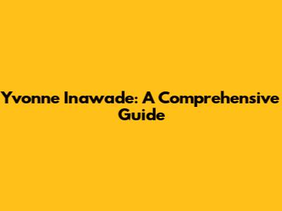 Yvonne Inawade: A Comprehensive Guide