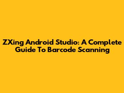 ZXing Android Studio: A Complete Guide To Barcode Scanning