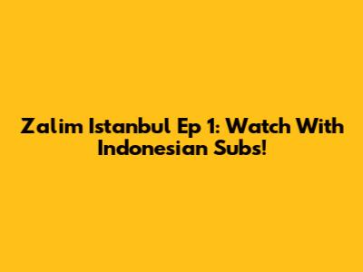 Zalim Istanbul Ep 1: Watch With Indonesian Subs!