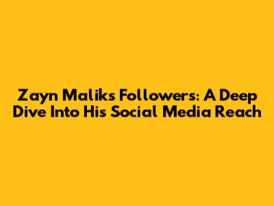 Zayn Malik's Followers: A Deep Dive Into His Social Media Reach