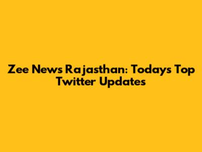 Zee News Rajasthan: Today's Top Twitter Updates