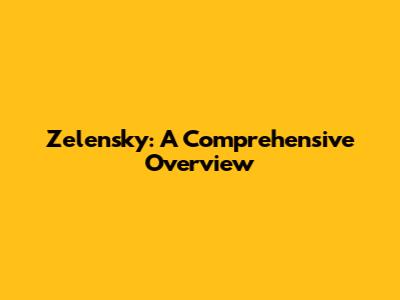 Zelensky: A Comprehensive Overview