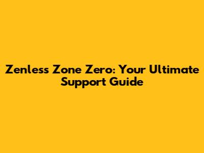 Zenless Zone Zero: Your Ultimate Support Guide