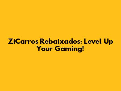 ZiCarros Rebaixados: Level Up Your Gaming!