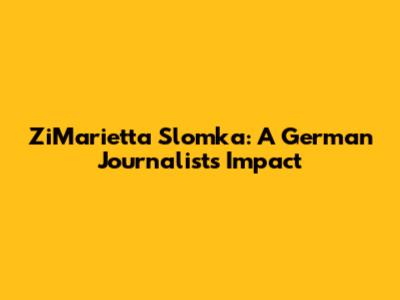 ZiMarietta Slomka: A German Journalist's Impact