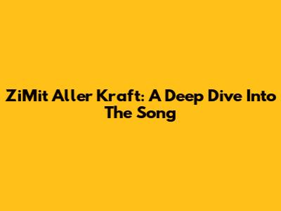 ZiMit Aller Kraft: A Deep Dive Into The Song