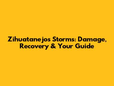Zihuatanejo's Storms: Damage, Recovery & Your Guide