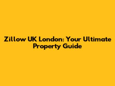 Zillow UK London: Your Ultimate Property Guide