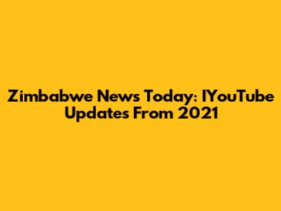 Zimbabwe News Today: IYouTube Updates From 2021