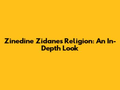 Zinedine Zidane's Religion: An In-Depth Look