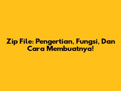 Zip File: Pengertian, Fungsi, Dan Cara Membuatnya!