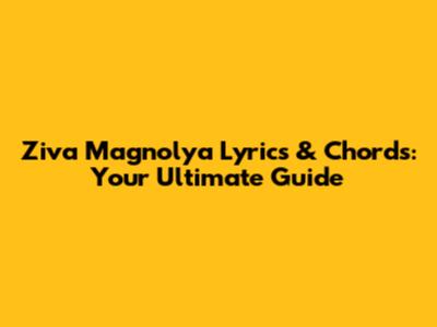 Ziva Magnolya Lyrics & Chords: Your Ultimate Guide