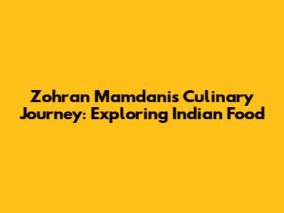 Zohran Mamdani's Culinary Journey: Exploring Indian Food