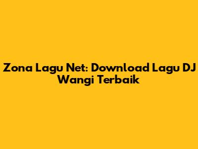Zona Lagu Net: Download Lagu DJ Wangi Terbaik