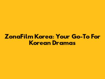 ZonaFilm Korea: Your Go-To For Korean Dramas