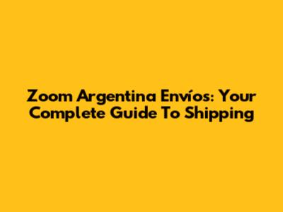Zoom Argentina Envíos: Your Complete Guide To Shipping